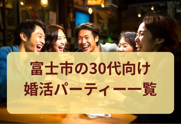 富士市で30代が出会える婚活パーティー一覧｜理想のパートナー探しを始めよう